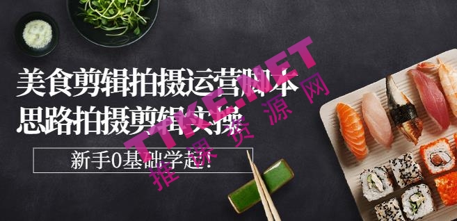 美食剪辑拍摄运营，脚本思路拍摄剪辑实操+基础知识