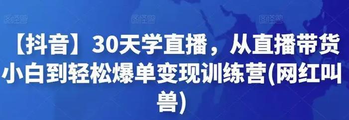 【抖音】30天学直播，从直播带货小白到轻松爆单变现训练营(网红叫兽)