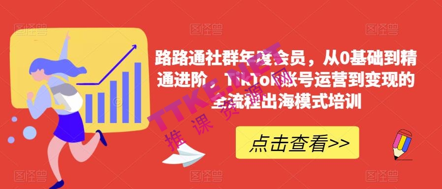 路路通社群年度会员：从0基础到精通进阶，TikTok账号运营到变现的全流程出海模式培训