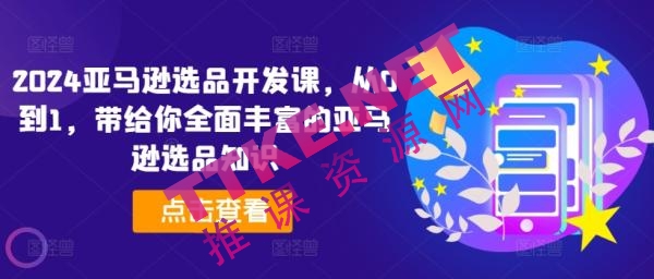 2024亚马逊选品开发课，从0到1，带给你全面丰富的亚马逊选品知识