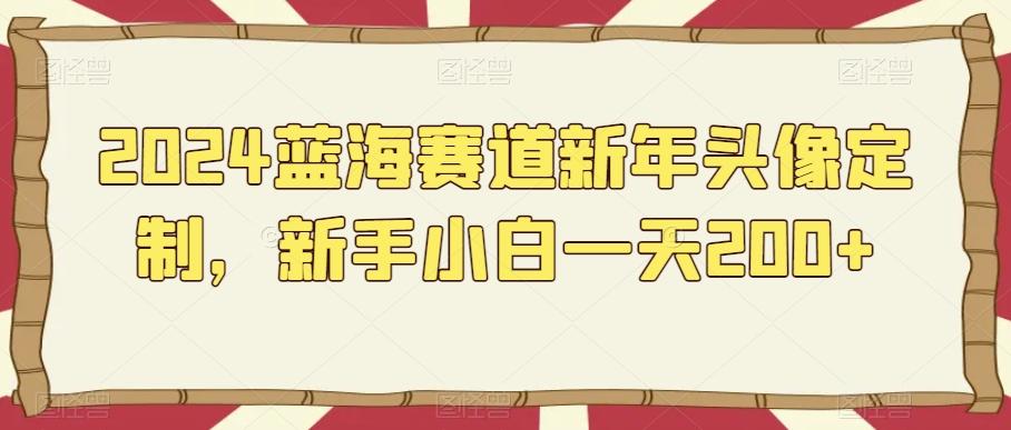 2024蓝海赛道新年头像定制,新手小白一天200+